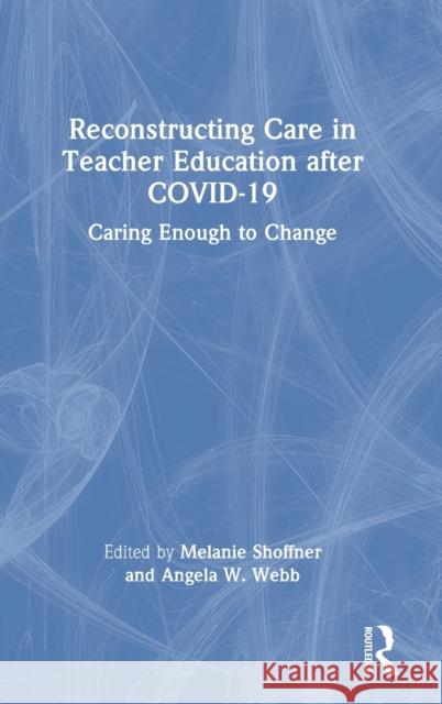 Reconstructing Care in Teacher Education after COVID-19: Caring Enough to Change Shoffner, Melanie 9781032155999 Routledge