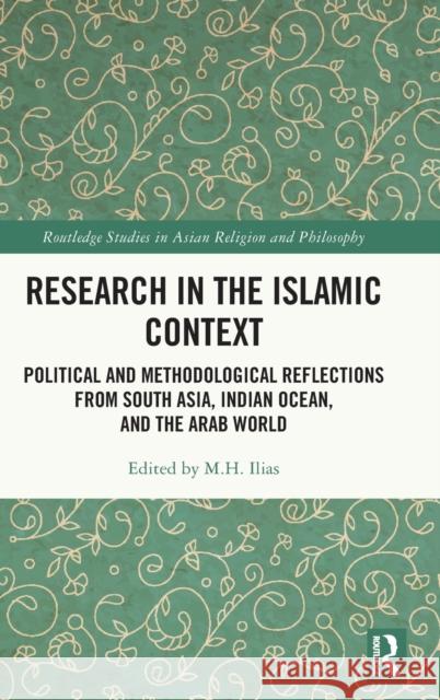Research in the Islamic Context: Political and Methodological Reflections from South Asia, Indian Ocean, and the Arab World Ilias, M. H. 9781032156019 Routledge