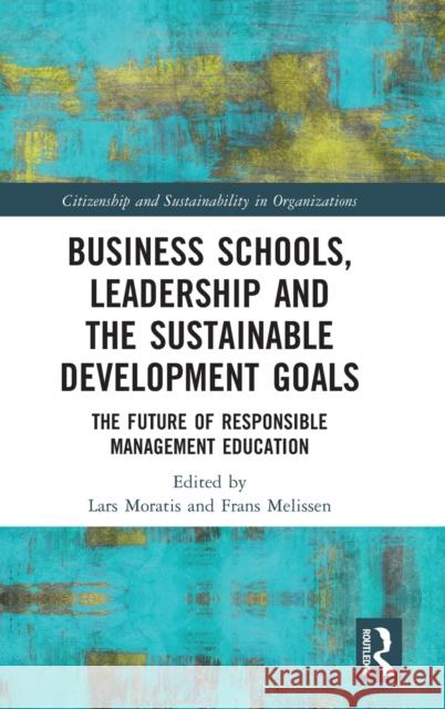 Business Schools, Leadership and Sustainable Development Goals: The Future of Responsible Management Education Moratis, Lars 9781032156026