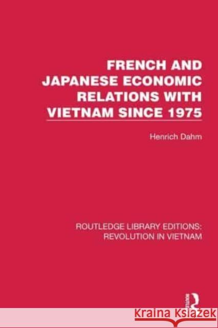 French and Japanese Economic Relations with Vietnam Since 1975 Henrich Dahm 9781032156132 Routledge