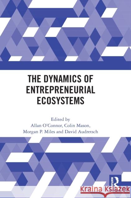 The Dynamics of Entrepreneurial Ecosystems Allan O'Connor Colin Mason Morgan P. Miles 9781032156163