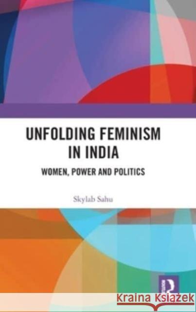 Unfolding Feminism in India: Women, Power and Politics Sahu, Skylab 9781032156378 Taylor & Francis Ltd