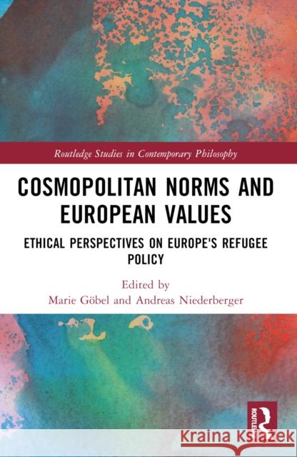 Cosmopolitan Norms and European Values: Ethical Perspectives on Europe's Refugee Policy Marie G?bel Andreas Niederberger 9781032156750