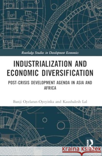 Industrialization and Economic Diversification: Post-Crisis Development Agenda in Asia and Africa Banji Oyelaran-Oyeyinka Kaushalesh Lal 9781032156859 Routledge
