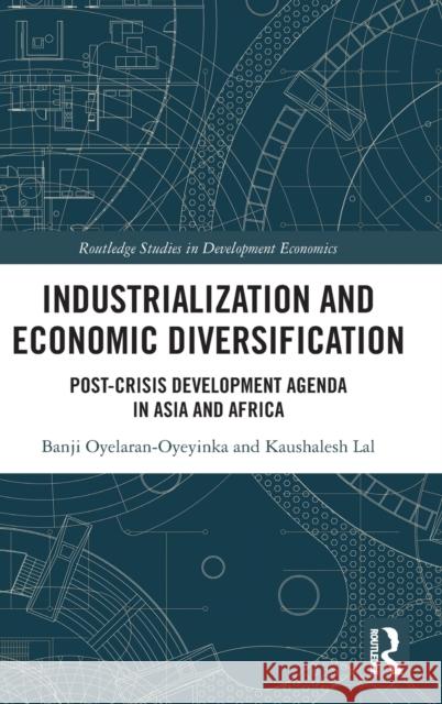 Industrialization and Economic Diversification: Post-Crisis Development Agenda in Asia and Africa Banji Oyelaran-Oyeyinka Kaushalesh Lal 9781032156866 Routledge
