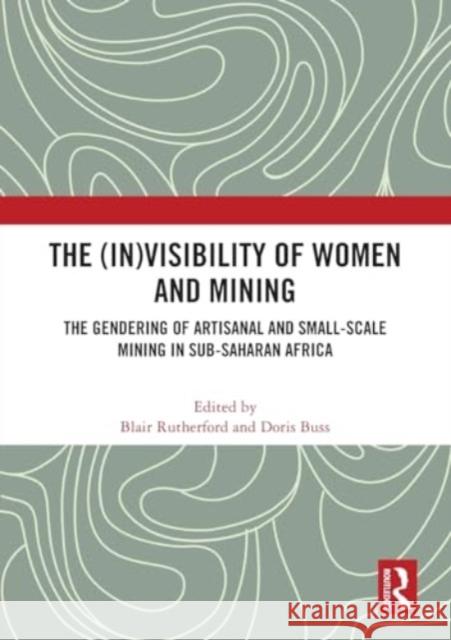The (In)Visibility of Women and Mining: The Gendering of Artisanal and Small-Scale Mining in Sub-Saharan Africa Blair Rutherford Doris Buss 9781032157054 Routledge