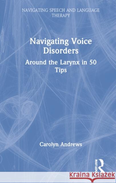 Navigating Voice Disorders: Around the Larynx in 50 Tips Andrews, Carolyn 9781032157276 Taylor & Francis Ltd