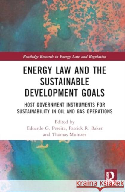 Energy Law and the Sustainable Development Goals: Host Government Instruments for Sustainability in Oil and Gas Operations Eduardo G. Pereira Thomas L. Muinzer Patrick R. Baker 9781032157436