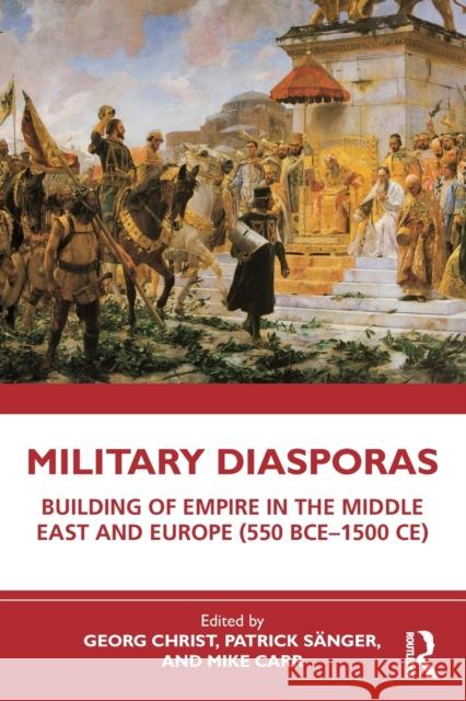 Military Diasporas: Building of Empire in the Middle East and Europe (550 Bce-1500 Ce) Christ, Georg 9781032157573