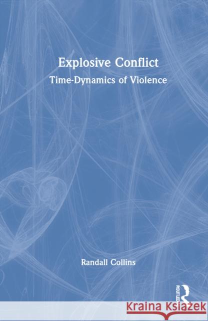Explosive Conflict: Time-Dynamics of Violence Collins, Randall 9781032157733 Routledge