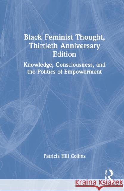 Black Feminist Thought, 30th Anniversary Edition: Knowledge, Consciousness, and the Politics of Empowerment Collins, Patricia Hill 9781032157863 Routledge