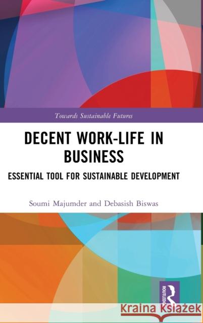 Decent Work-Life in Business: Essential Tool for Sustainable Development Soumi Majumder Debasish Biswas 9781032158167 Routledge Chapman & Hall