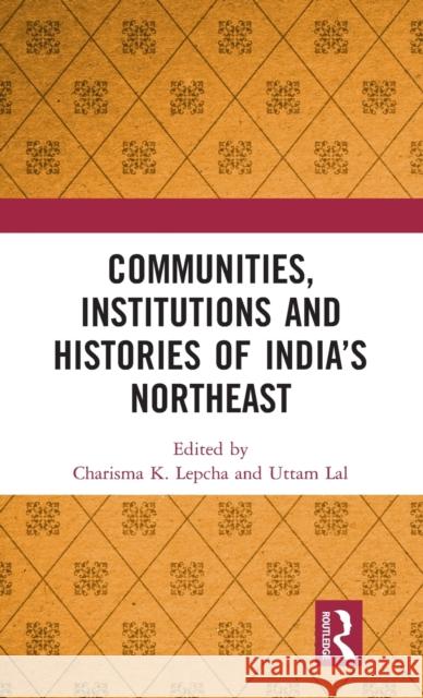 Communities, Institutions and Histories of India's Northeast Charisma K. Lepcha Uttam Lal 9781032158389 Routledge