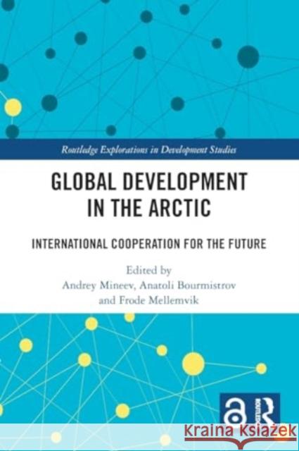 Global Development in the Arctic: International Cooperation for the Future Andrey Mineev Anatoli Bourmistrov Frode Mellemvik 9781032158655 Routledge