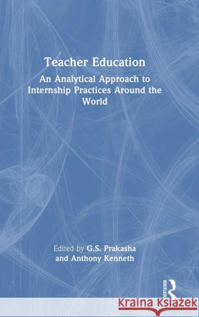 Teacher Education: An Analytical Approach to Internship Practices Around the World G. S. Prakasha Anthony Kenneth 9781032158914 Routledge Chapman & Hall