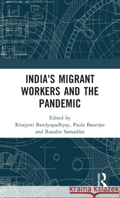 India's Migrant Workers and the Pandemic Ritajyoti Bandyopadhyay Paula Banerjee Ranabir Samaddar 9781032158921 Routledge