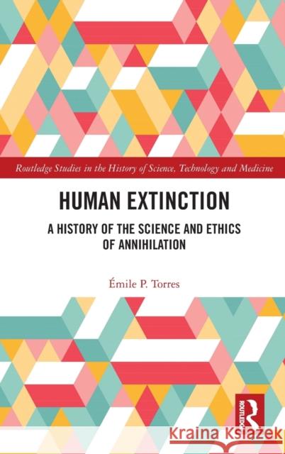 Human Extinction: A History of the Science and Ethics of Annihilation ?mile P. Torres 9781032159065 Routledge