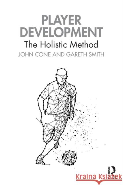 Player Development: The Holistic Method John Cone Gareth Smith 9781032159072