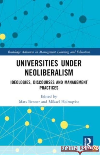 Universities Under Neoliberalism: Ideologies, Discourses and Management Practices Mats Benner Mikael Holmqvist 9781032159300