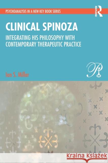 Clinical Spinoza: Integrating His Philosophy with Contemporary Therapeutic Practice Ian Miller 9781032159348 Routledge