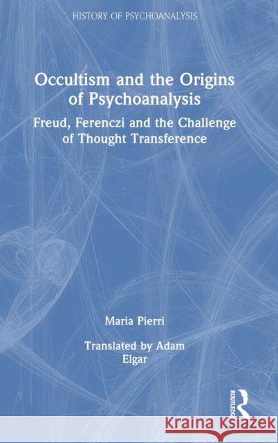 Occultism and the Origins of Psychoanalysis: Freud, Ferenczi and the Challenge of Thought Transference Pierri, Maria 9781032159539 Taylor & Francis Ltd