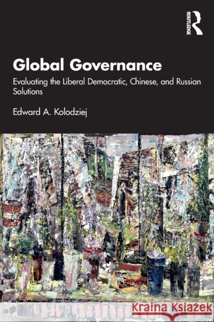 Global Governance: Evaluating the Liberal Democratic, Chinese, and Russian Solutions Edward Kolodziej 9781032159737