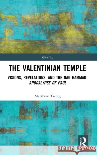 The Valentinian Temple: Visions, Revelations, and the Nag Hammadi Apocalypse of Paul Twigg, Matthew 9781032160092 Taylor & Francis Ltd