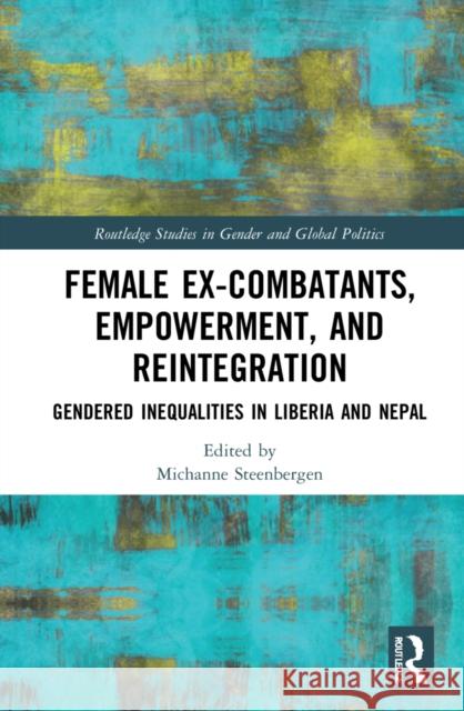 Female Ex-Combatants, Empowerment, and Reintegration: Gendered Inequalities in Liberia and Nepal Michanne Steenbergen 9781032160313