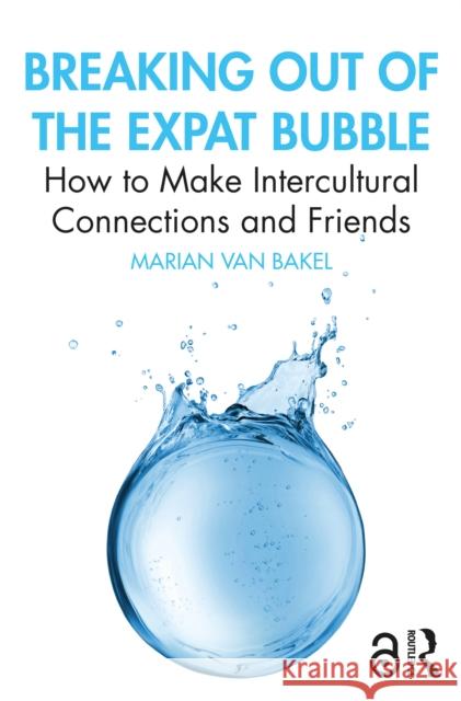 Breaking out of the Expat Bubble: How to Make Intercultural Connections and Friends Marian van Bakel 9781032160399 Taylor & Francis Ltd