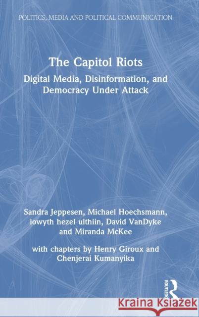 The Capitol Riots: Digital Media, Disinformation, and Democracy Under Attack Sandra Jeppesen Henry Giroux Michael Hoechsmann 9781032160429 Routledge