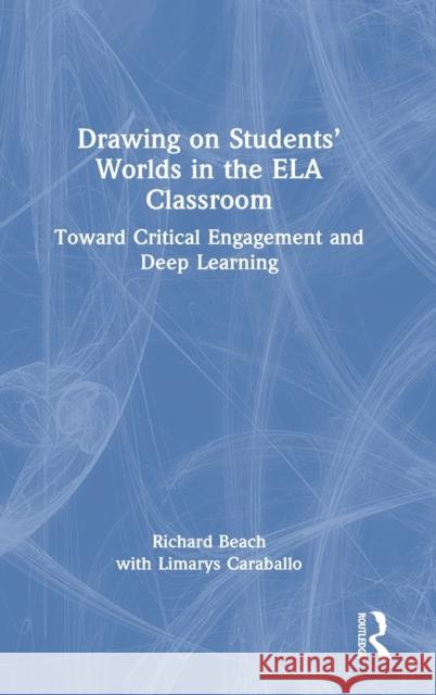 Drawing on Students' Worlds in the ELA Classroom: Toward Critical Engagement and Deep Learning Beach, Richard 9781032160511 Routledge