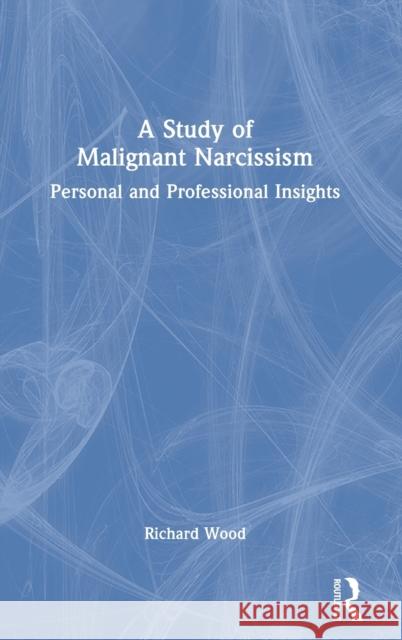 A Study of Malignant Narcissism: Personal and Professional Insights Richard Wood 9781032160580 Routledge