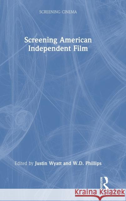 Screening American Independent Film Justin Wyatt W. D. Phillips 9781032160603 Routledge