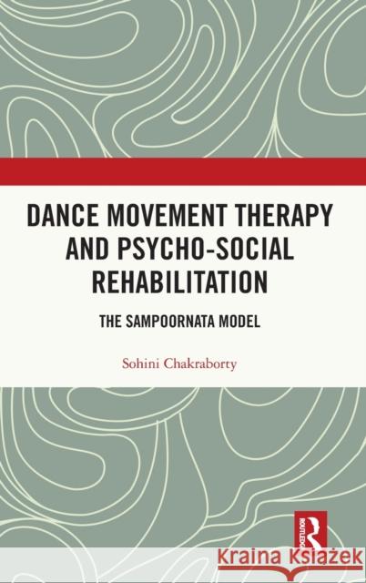 Dance Movement Therapy and Psycho-Social Rehabilitation: The Sampoornata Model Chakraborty, Sohini 9781032160887 Routledge Chapman & Hall