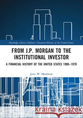 From J.P. Morgan to the Institutional Investor: A Financial History of the United States 1900-1970 Jerry W. Markham 9781032161129 Routledge