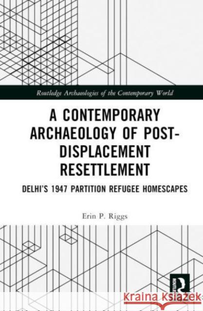 A Contemporary Archaeology of Post-Displacement Resettlement Erin P. Riggs 9781032161167 Taylor & Francis Ltd