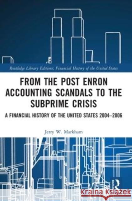 From the Post Enron Accounting Scandals to the Subprime Crisis: A Financial History of the United States 2004-2006 Jerry W. Markham 9781032161259