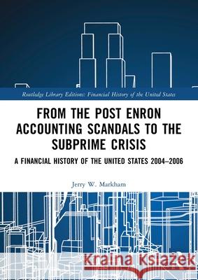 From the Post Enron Accounting Scandals to the Subprime Crisis: A Financial History of the United States 2004-2006 Jerry W. Markham 9781032161303
