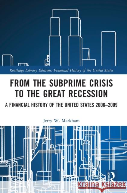 From the Subprime Crisis to the Great Recession: A Financial History of the United States 2006-2009 Jerry W. Markham 9781032161341