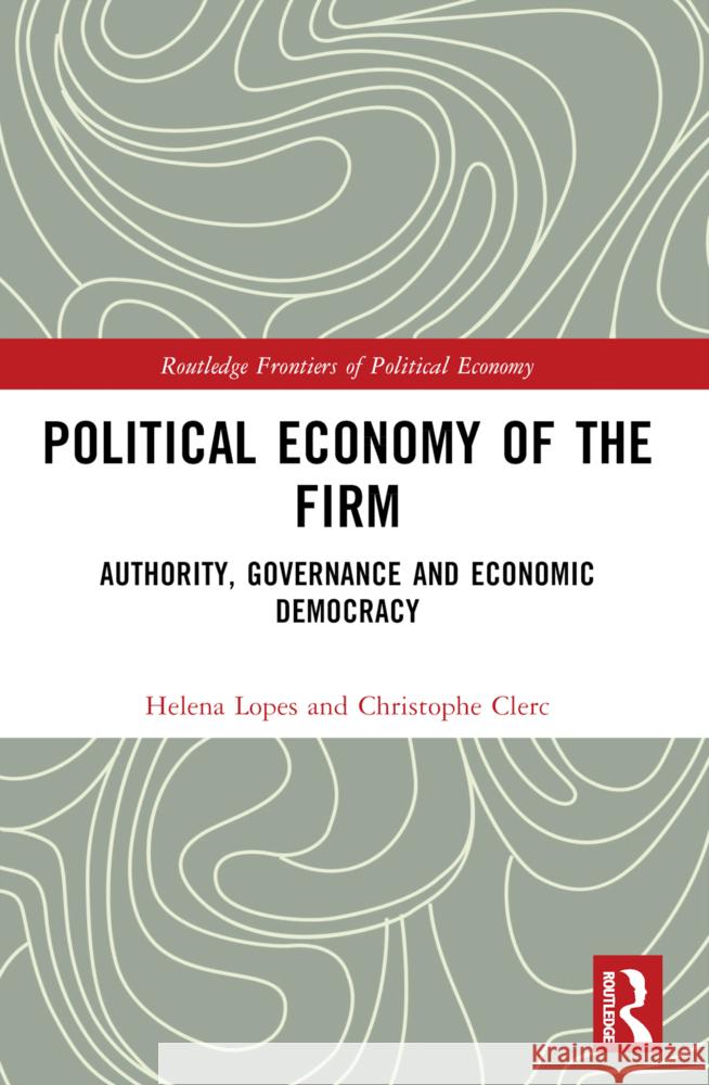 Political Economy of the Firm: Authority, Governance, and Economic Democracy Helena Lopes Christophe Clerc 9781032161440