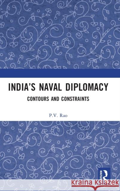 India's Naval Diplomacy: Contours and Constraints P. V. Rao 9781032161464 Routledge Chapman & Hall