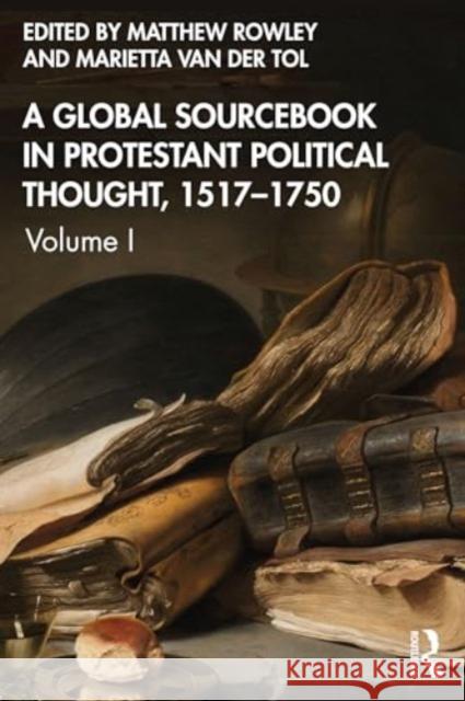 A Global Sourcebook in Protestant Political Thought, 1517-1750: Volume I Matthew Rowley Marietta Va 9781032162102 Routledge