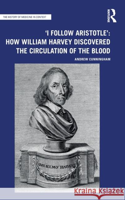'I Follow Aristotle': How William Harvey Discovered the Circulation of the Blood Andrew Cunningham 9781032162232