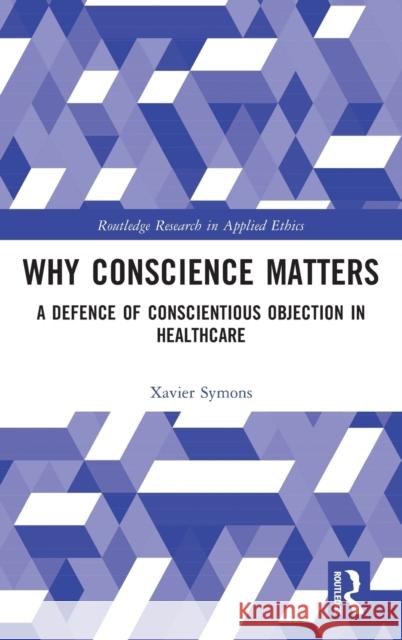 Why Conscience Matters: A Defence of Conscientious Objection in Healthcare Symons, Xavier 9781032162263 Routledge
