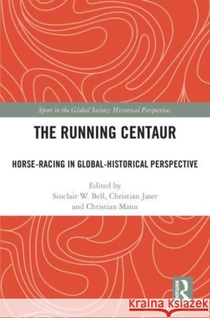The Running Centaur: Horse-Racing in Global-Historical Perspective Sinclair W. Bell Christian Jaser Christian Mann 9781032162331 Routledge
