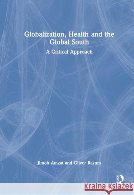 Globalization, Health and the Global South: A Critical Approach Jimoh Amzat Oliver Razum 9781032162980