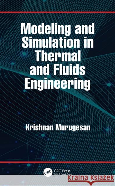 Modeling and Simulation in Thermal and Fluids Engineering Krishnan Murugesan 9781032163222 CRC Press