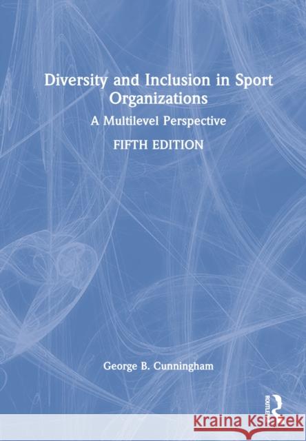 Diversity and Inclusion in Sport Organizations: A Multilevel Perspective Cunningham, George B. 9781032163291