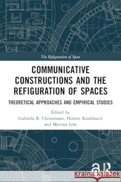 Communicative Constructions and the Refiguration of Spaces: Theoretical Approaches and Empirical Studies Gabriela B. Christmann Hubert Knoblauch Martina L?w 9781032163345 Routledge