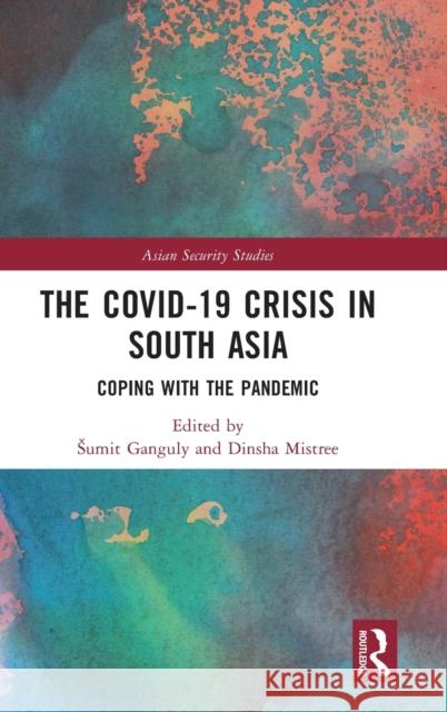 The Covid-19 Crisis in South Asia: Coping with the Pandemic Sumit Ganguly Dinsha Mistree 9781032163451